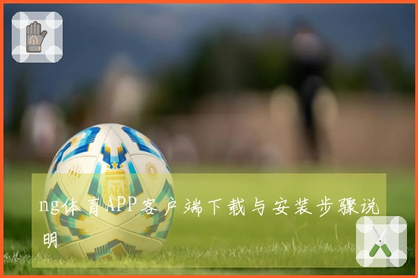 ng体育APP客户端下载与安装步骤说明