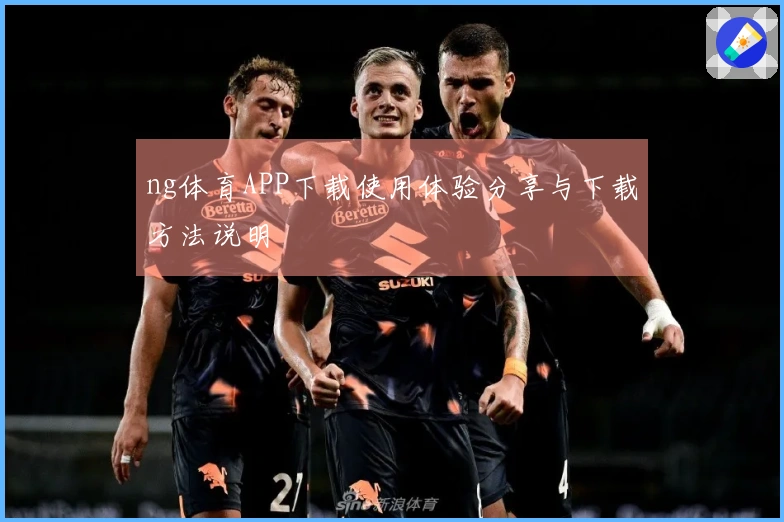 ng体育APP下载使用体验分享与下载方法说明