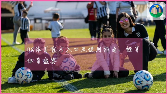 ng体育官方入口及使用指南，畅享体育盛宴
